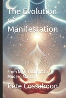 The Evolution of Manifestation: From New Thought to Modern Mastery B0DTYZBL6M Book Cover