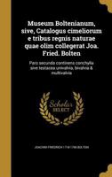 Museum Boltenianum, sive, Catalogus cimeliorum e tribus regnis naturae quae olim collegerat Joa. Fried. Bolten: Pars secunda continens conchylia sive ... bivalvia & multivalvia 1371557500 Book Cover