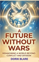 A Future Without Wars: Reimagining a World Beyond Conflict and Division (FROM WAR TO WHOLENESS SERIES) B0GZG6GZLC Book Cover