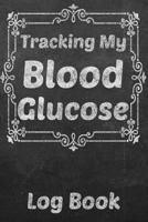 Tracking My Blood Glucose Log Book : Your 6 X9 Blood Glucose Monitoring Tracking System 1790438306 Book Cover