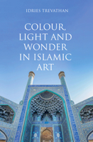 Colour, Light and Wonder in Islamic Art 0863561454 Book Cover