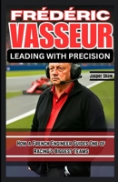 FRÉDÉRIC VASSEUR: LEADING WITH PRECISION: How a French Engineer Guides One of Racing’s Biggest Teams B0F9VM8H58 Book Cover