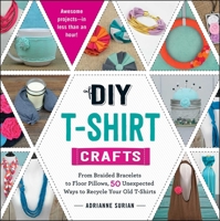 DIY T-Shirt Crafts: From Braided Bracelets to Floor Pillows, 50 Unexpected Ways to Recycle Your Old T-Shirts 1440589674 Book Cover
