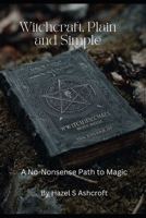 Witchcraft, Plain and Simple A No-Nonsense Path to Magic: A No-Nonsense Path to Magic (Foundations of Witchcraft) B0GFCT5TZ2 Book Cover