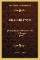 The Model Prayer: Being Ten Sermons On The Lord's Prayer 1104315076 Book Cover