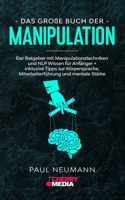 Das große Buch der Manipulation: Der Ratgeber mit Manipulationstechniken und NLP Wissen für Anfänger + inklusive Tipps zur Körpersprache, Mitarbeiterführung und mentale Stärke 3965833839 Book Cover