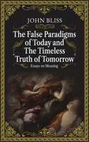 The False Paradigms of Today and the Timeless Truth of Tomorrow: Essays on Meaning B0FPPNPTN5 Book Cover