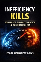 INEFFICIENCY KILLS: The Relentless Manual to Survive, Accelerate, and Dominate in the Age of AI B0G662YXB8 Book Cover