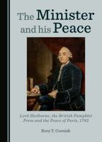 The Minister and his Peace: Lord Shelburne, the British Pamphlet Press and the Peace of Paris, 1783 1036413179 Book Cover