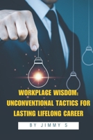 Workplace Wisdom: Unconventional Tactics for Lasting Lifelong Career: Hidden Strategies For Achieving Workplace Resilience and Success (Collection Of Leadership And Conflict Management Books) B0DT8ZRLHS Book Cover