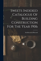 Sweets Indexed Catalogue Of Building Construction For The Year 1906 1340144298 Book Cover