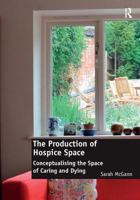 The Production of Hospice Space: Conceptualising the Space of Caring and Dying 1409445798 Book Cover