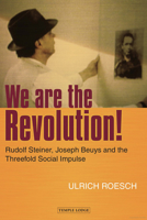 We Are the Revolution!: Rudolf Steiner, Joseph Beuys and the Threefold Social Impulse 190699952X Book Cover