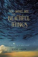 You Shall See the Beautiful Things: A Novel & A Nocturne 1946724599 Book Cover
