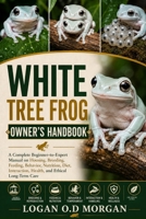 WHITE TREE FROG OWNER'S HANDBOOK: A Complete Beginner-to-Expert Manual on Housing, Breeding, Feeding, Behavior, Nutrition, Diet, Interaction, Health, and Ethical Long-Term Care B0H8G379PM Book Cover