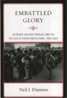 Embattled Glory: Veterans, Military Families, and the Politics of Patriotism in China, 1949-2007 0742557677 Book Cover