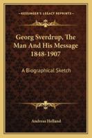 Georg Sverdrup, The Man And His Message 1848-1907: A Biographical Sketch 1163156310 Book Cover