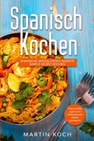 Spanisch Kochen. Spanische Spezialitäten, Rezepte simple selbst kochen.: Traumhafte spanische Delikatessen selbst gemacht. B0914PWB4B Book Cover