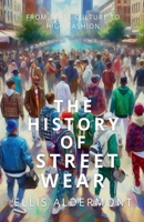 The History of Streetwear: From Skate Culture to High Fashion B0F996L241 Book Cover