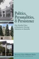 Politics, Personalities, and Persistence: One Hundred Years of Psychiatric Nursing Education in Manitoba 1525566555 Book Cover