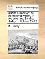 Juliana Ormeston: or, the fraternal victim. In two volumes. By Mrs. Harley, ... Volume 2 of 2 1170370225 Book Cover