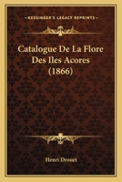 Catalogue De La Flore Des Iles Acores (1866) 1167509323 Book Cover