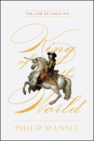 King of the World: The Life of Louis XIV 022669089X Book Cover