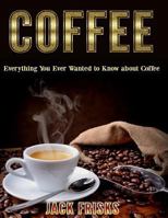 Coffee: Everything You Ever Wanted to Know about Coffee 1530441595 Book Cover