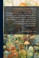 Fungorum Et Byssorum Illustrationes Quos Ut Plurimum Novos, Trecentos Et Ultra Cum Caeteris Minus Bene Cognitus, in Diversis Europae Regionibus ... Naturalibus Decoravit 1149048867 Book Cover
