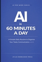 AI in 60 Minutes a Day: A Simple Daily Routine to Plan, Work, and Stay Organized with AI (AI for Work Series) B0GXBZ6VRP Book Cover