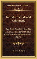 Introductory Mental Arithmetic: For Pupil Teachers And The Advanced Pupils Of Middle-Class And Elementary Schools 1164681761 Book Cover