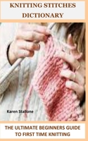 KNITTING STITCHES DICTIONARY: THE ULTIMATE BEGINNERS GUIDE TO FIRST TIME KNITTING B0C81T4W6M Book Cover