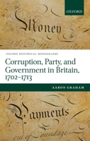 Corruption, Party, and Government in Britain, 1702-1713 0198738781 Book Cover