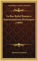 Le Bas-Relief Roman a Representations Historiques (1899) 1160144176 Book Cover