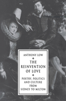 The Reinvention of Love: Poetry, Politics and Culture from Sidney to Milton 0521450306 Book Cover