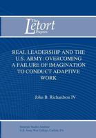 Real Leadership and the U.S. Army: Overcoming a Failure of Imagination to Conduct Adaptive Work 1249915430 Book Cover