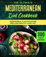 The Ultimate Mediterranean Diet Cookbook: 300 Tasty Recipes With a 30 Days Meal Plan For Eating Well And Healthy Every Day 1801132747 Book Cover