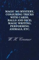 Magic No Mystery, Conjuring Tricks with Cards, Balls and Dice; Magic Writing, Performing Animals, Etc 1444603698 Book Cover