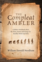 The Compleat Ambler: A Hiker's Notebook about the Flora, Fauna and Fungi of a Healthy Mind and Body 1478769602 Book Cover
