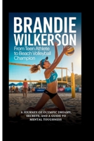 BRANDIE WILKERSON: From Teen Athlete To Beach Volleyball Champion: A Journey Of Olympic Dreams, Secrets, And A Guide To Mental Toughness B0FRRFVZ1V Book Cover