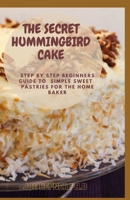 The Secret Hummingbird Cake: Step By Step Beginners Guide To Simple Sweet Pastries For The Home Baker B091GC6ZK5 Book Cover