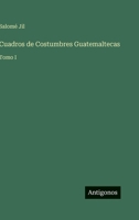 Cuadros de Costumbres Guatemaltecas: Tomo I 3386585914 Book Cover