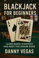 BLACKJACK FOR BEGINNERS: Learn Basic Strategy and Beat the House Edge B0F44F5J82 Book Cover