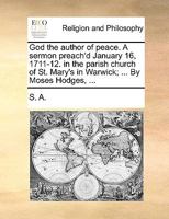 God the author of peace. A sermon preach'd January 16, 1711-12. in the parish church of St. Mary's in Warwick; ... By Moses Hodges, ... 1170106587 Book Cover