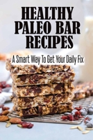 Healthy Paleo Bar Recipes: A Smart Way To Get Your Daily Fix B09SWQ7NQK Book Cover