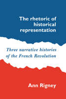 The Rhetoric of Historical Representation: Three Narrative Histories of the French Revolution 0521530687 Book Cover