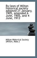 By-laws of Milton historical society adopted 21 January, 1905, amended 6 June, 1905, and 4 June, 191 1113401141 Book Cover