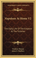 Napoleon at Home: The Daily Life of the Emperor at the Tuileries, Volume 2 1017402337 Book Cover