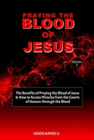 Praying the Blood of Jesus: The Benefits of Praying the Blood of Jesus & How to Access Miracles from the Courts of Heaven through the Blood B096LPSCB4 Book Cover