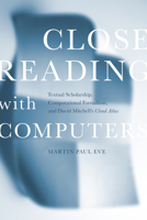 Close Reading with Computers: Textual Scholarship, Computational Formalism, and David Mitchell's Cloud Atlas 1503609367 Book Cover